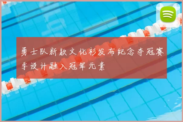 勇士队新款文化衫发布纪念夺冠赛季设计融入冠军元素