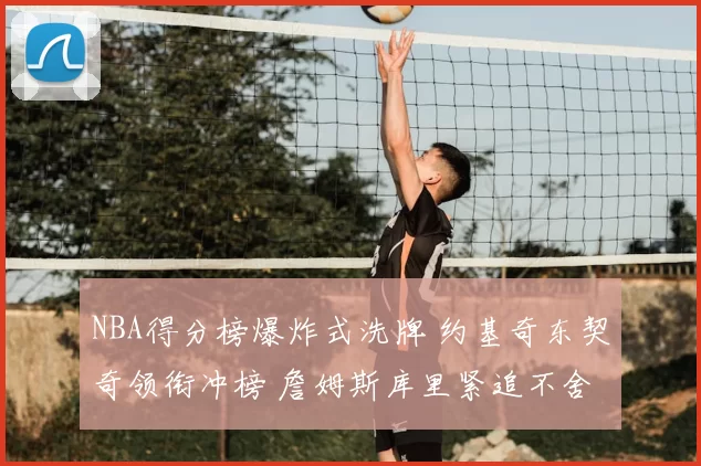 NBA得分榜爆炸式洗牌 约基奇东契奇领衔冲榜 詹姆斯库里紧追不舍