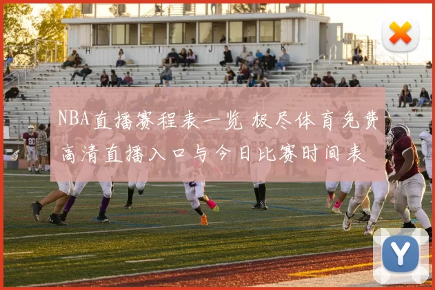 NBA直播赛程表一览 极尽体育免费高清直播入口与今日比赛时间表