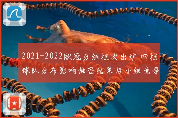 2021-2022欧冠分组档次出炉 四档球队分布影响抽签结果与小组竞争格局
