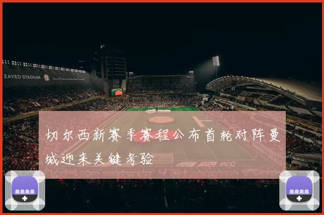 切尔西新赛季赛程公布首轮对阵曼城迎来关键考验