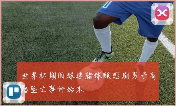 世界杯期间球迷赌球酿悲剧男子高楼坠亡事件始末