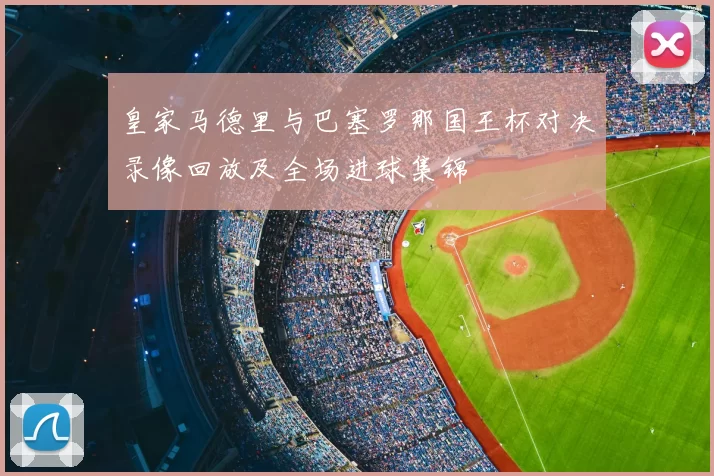 皇家马德里与巴塞罗那国王杯对决录像回放及全场进球集锦