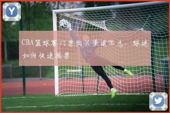 CBA篮球赛门票购买渠道汇总，球迷如何快速抢票