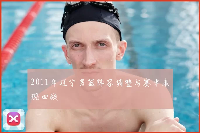 2011年辽宁男篮阵容调整与赛季表现回顾