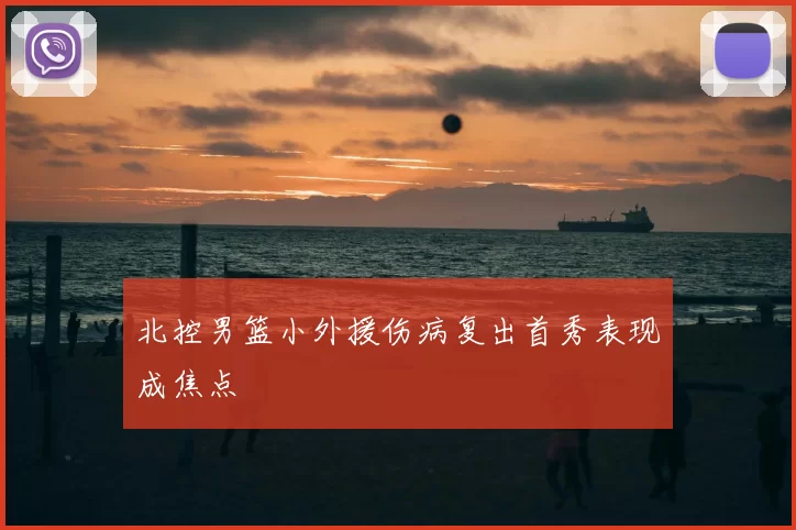 北控男篮小外援伤病复出首秀表现成焦点