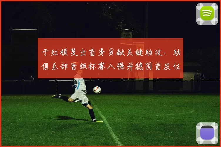 于红旗复出首秀贡献关键助攻，助俱乐部晋级杯赛八强并稳固首发位置