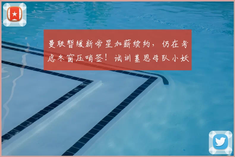 曼联暂缓新帝星加薪续约，仍在考虑冬窗压哨签！试训基恩母队小妖