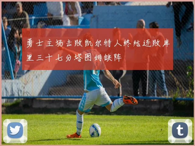 勇士主场击败凯尔特人终结连败库里三十七分塔图姆缺阵