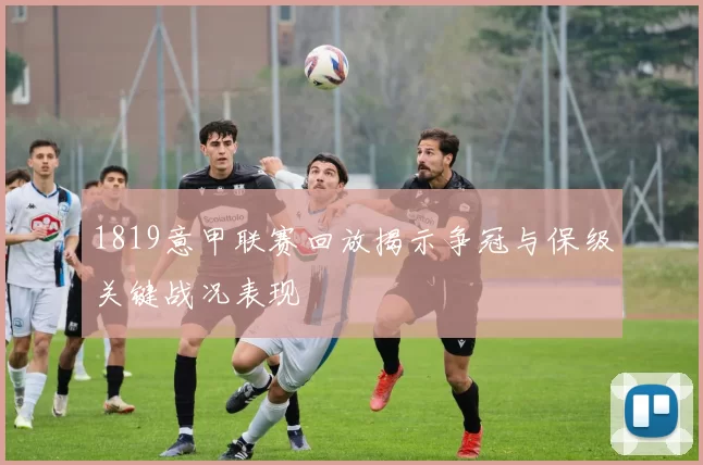 1819意甲联赛回放揭示争冠与保级关键战况表现