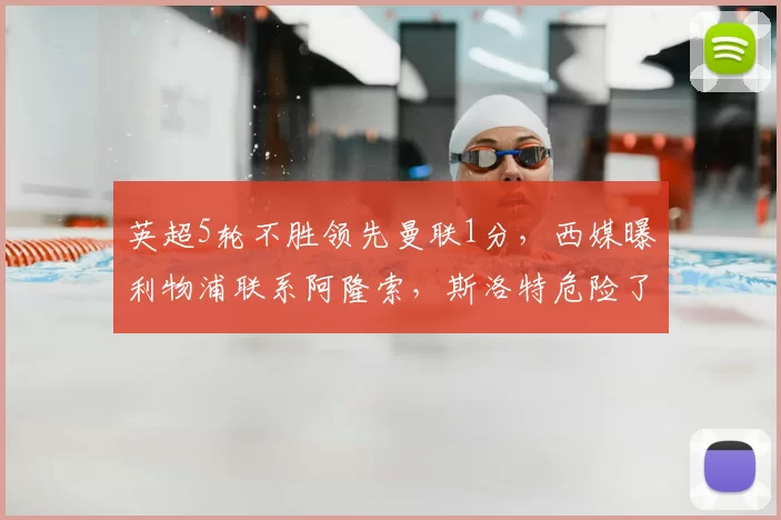 英超5轮不胜领先曼联1分，西媒曝利物浦联系阿隆索，斯洛特危险了