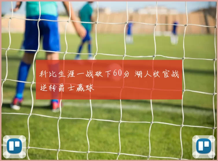 科比生涯一战砍下60分 湖人收官战逆转爵士赢球