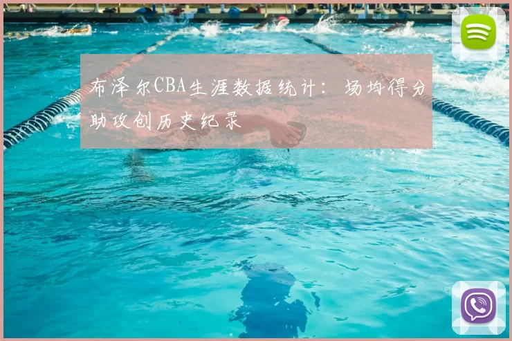 布泽尔CBA生涯数据统计：场均得分助攻创历史纪录