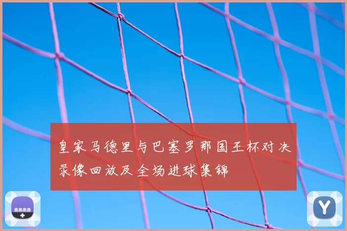 皇家马德里与巴塞罗那国王杯对决录像回放及全场进球集锦