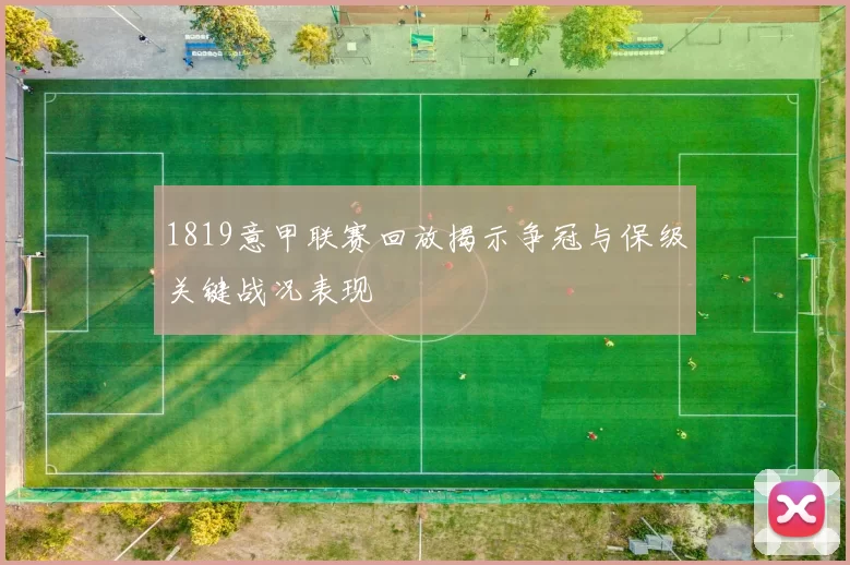 1819意甲联赛回放揭示争冠与保级关键战况表现