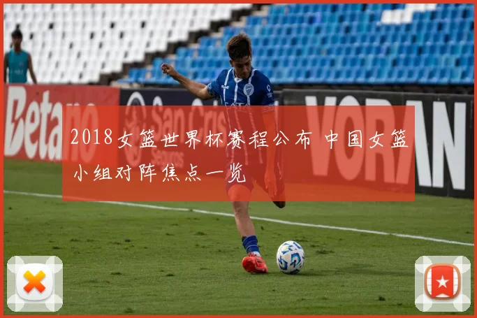 2018女篮世界杯赛程公布 中国女篮小组对阵焦点一览