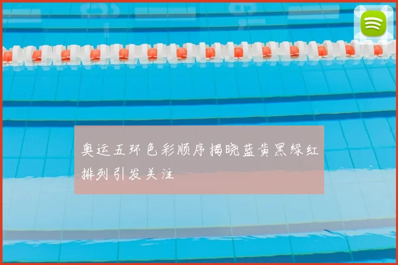 奥运五环色彩顺序揭晓蓝黄黑绿红排列引发关注