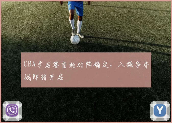 CBA季后赛首轮对阵确定，八强争夺战即将开启