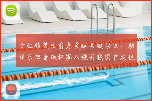 于红旗复出首秀贡献关键助攻，助俱乐部晋级杯赛八强并稳固首发位置