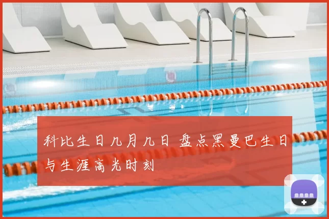 科比生日几月几日 盘点黑曼巴生日与生涯高光时刻