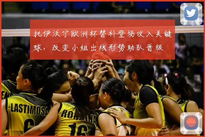 托伊沃宁欧洲杯替补登场攻入关键球,改变小组出线形势助队晋级
