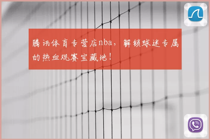 腾讯体育专营店nba，解锁球迷专属的热血观赛宝藏地！
