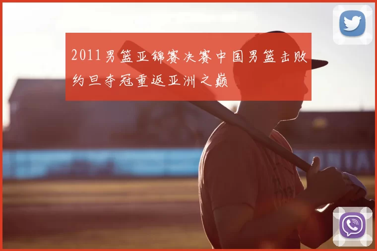2011男篮亚锦赛决赛中国男篮击败约旦夺冠重返亚洲之巅