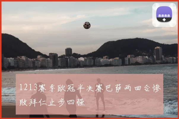 1213赛季欧冠半决赛巴萨两回合惨败拜仁止步四强