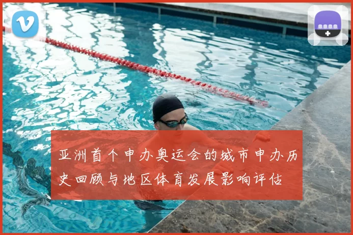亚洲首个申办奥运会的城市申办历史回顾与地区体育发展影响评估