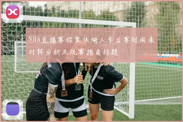 NBA直播赛程聚焦湖人季后赛时间表对阵分析及观赛指南标题