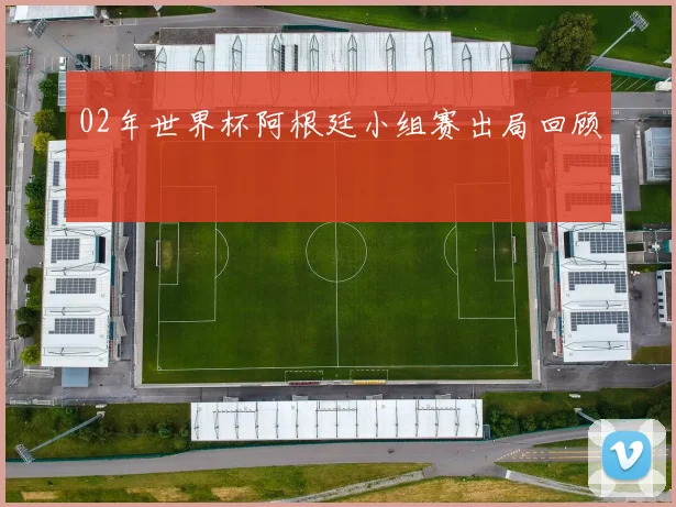 02年世界杯阿根廷小组赛出局回顾