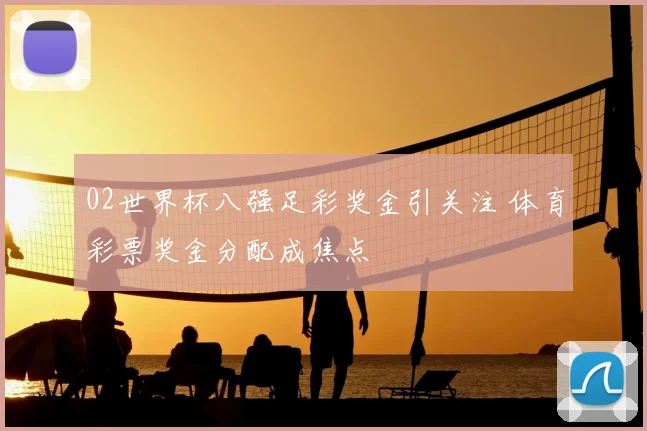 02世界杯八强足彩奖金引关注 体育彩票奖金分配成焦点