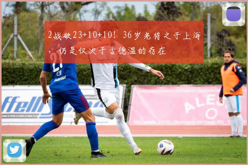 2战砍23+10+10！36岁老将之于上海，仍是仅次于古德温的存在