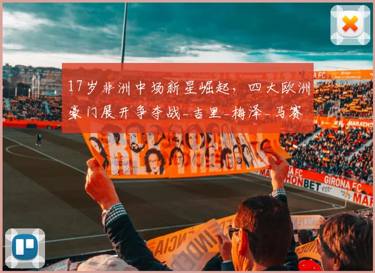 17岁非洲中场新星崛起，四大欧洲豪门展开争夺战_吉里_梅泽_马赛
