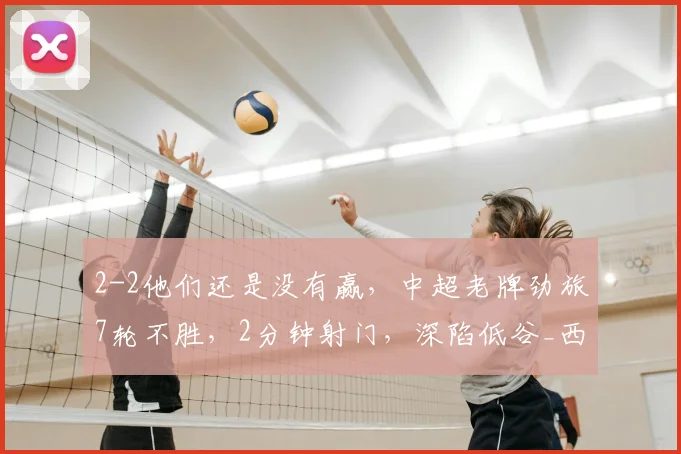 2-2他们还是没有赢，中超老牌劲旅7轮不胜，2分钟射门，深陷低谷_西海岸_斯卢茨基_赛季
