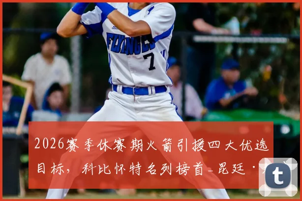 2026赛季休赛期火箭引援四大优选目标，科比怀特名列榜首_昆廷·格莱姆斯_篮板_助攻
