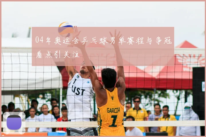 04年奥运会乒乓球男单赛程与争冠看点引关注