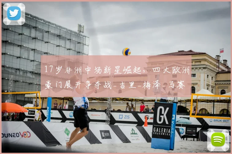 17岁非洲中场新星崛起，四大欧洲豪门展开争夺战_吉里_梅泽_马赛