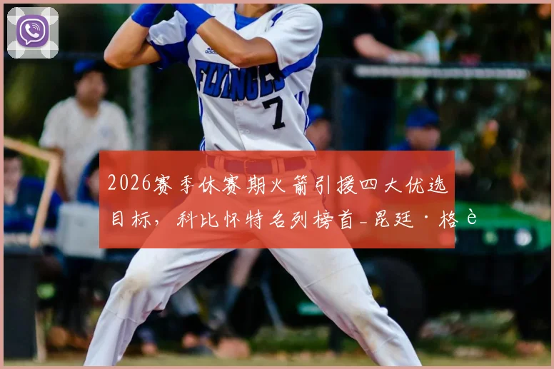 2026赛季休赛期火箭引援四大优选目标，科比怀特名列榜首_昆廷·格莱姆斯_篮板_助攻