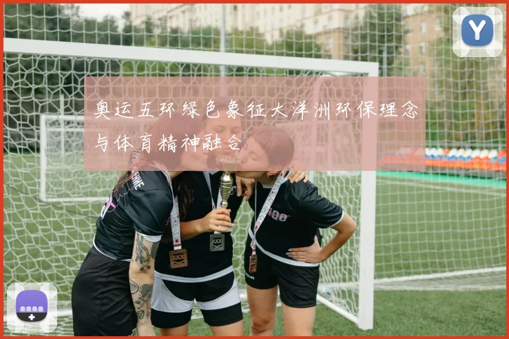 奥运五环绿色象征大洋洲环保理念与体育精神融合